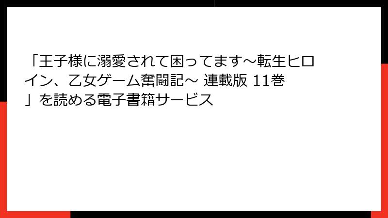 「王子様に溺愛されて困ってます～転生ヒロイン、乙女ゲーム奮闘記～ 連載版 11巻」を読める電子書籍サービス