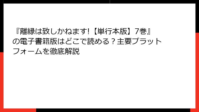 『離縁は致しかねます!【単行本版】7巻』の電子書籍版はどこで読める？主要プラットフォームを徹底解説