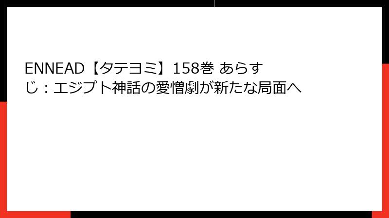 ENNEAD【タテヨミ】158巻 あらすじ：エジプト神話の愛憎劇が新たな局面へ