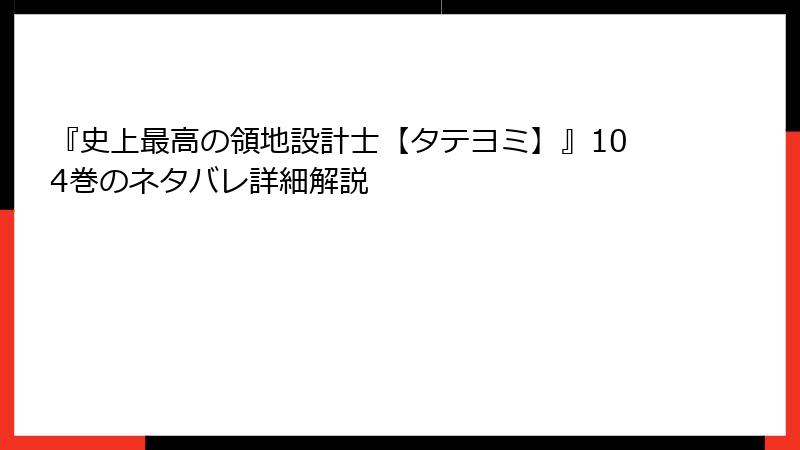 『史上最高の領地設計士【タテヨミ】』104巻のネタバレ詳細解説