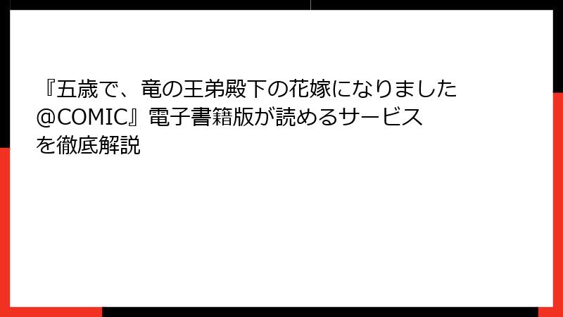 『五歳で、竜の王弟殿下の花嫁になりました@COMIC』電子書籍版が読めるサービスを徹底解説