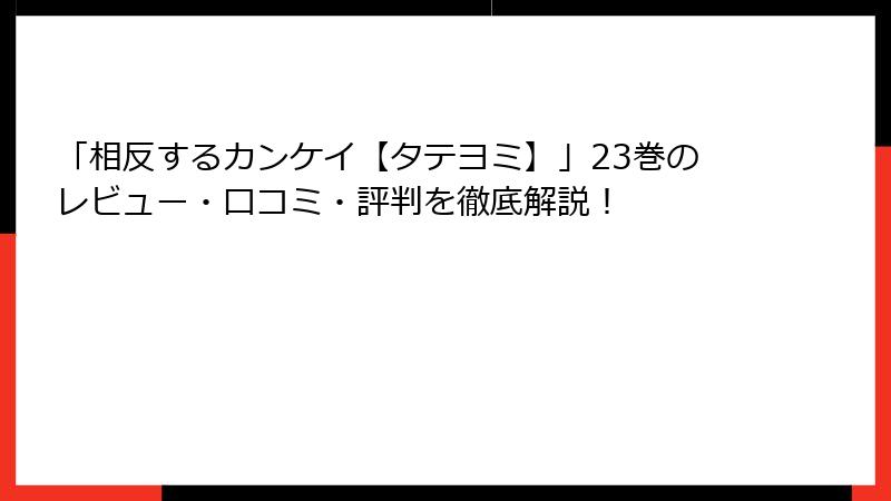 「相反するカンケイ【タテヨミ】」23巻のレビュー・口コミ・評判を徹底解説！