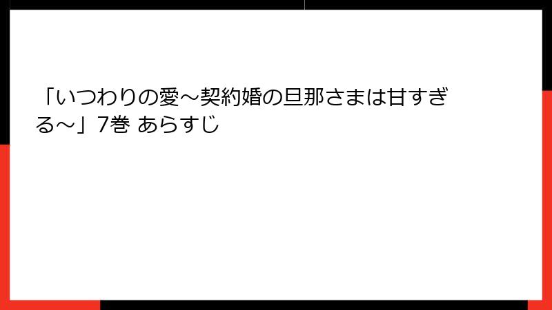 「いつわりの愛~契約婚の旦那さまは甘すぎる~」7巻 あらすじ