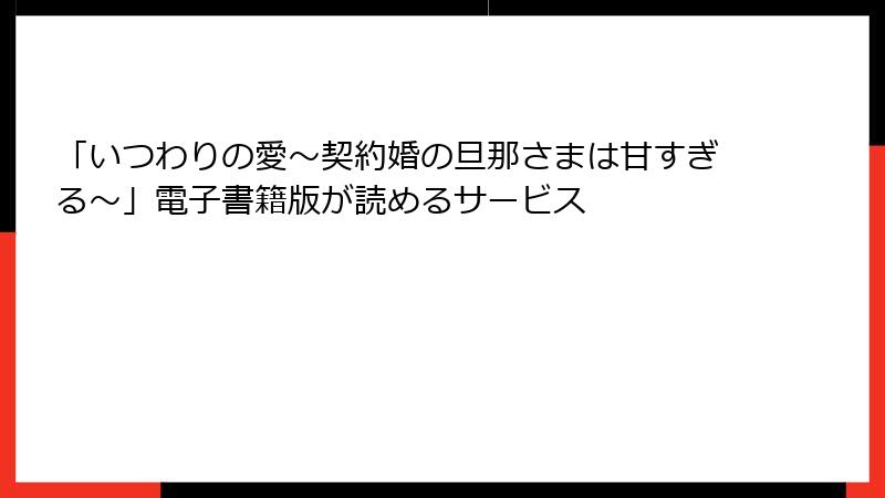 「いつわりの愛~契約婚の旦那さまは甘すぎる~」電子書籍版が読めるサービス