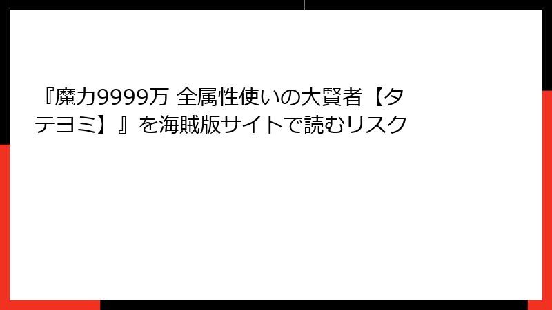 『魔力9999万 全属性使いの大賢者【タテヨミ】』を海賊版サイトで読むリスク