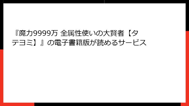 『魔力9999万 全属性使いの大賢者【タテヨミ】』の電子書籍版が読めるサービス