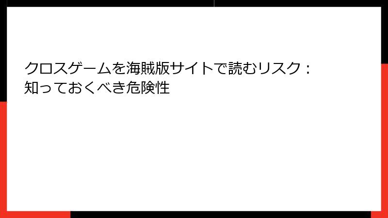 クロスゲームを海賊版サイトで読むリスク：知っておくべき危険性