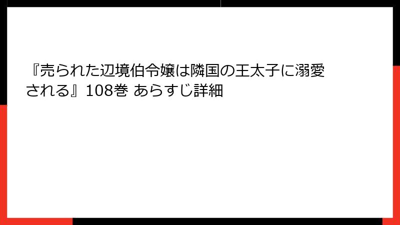 『売られた辺境伯令嬢は隣国の王太子に溺愛される』108巻 あらすじ詳細