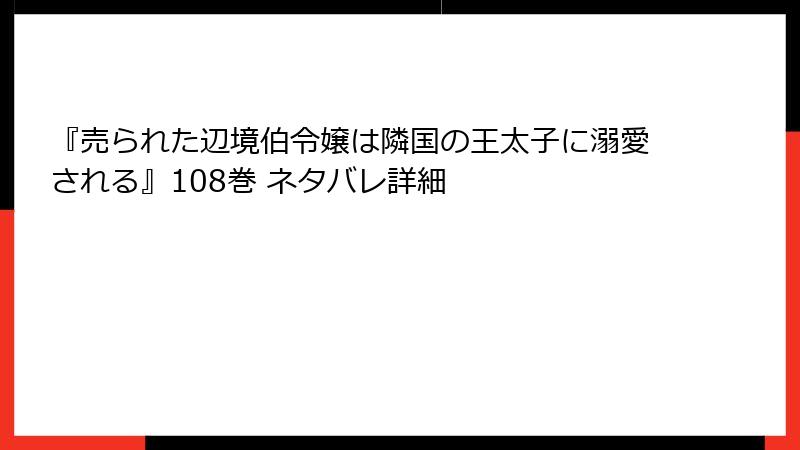 『売られた辺境伯令嬢は隣国の王太子に溺愛される』108巻 ネタバレ詳細
