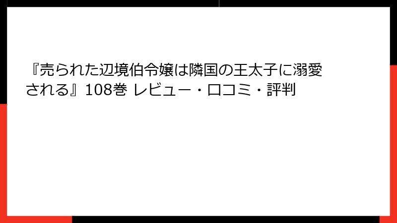 『売られた辺境伯令嬢は隣国の王太子に溺愛される』108巻 レビュー・口コミ・評判