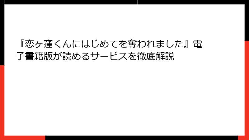 『恋ヶ窪くんにはじめてを奪われました』電子書籍版が読めるサービスを徹底解説