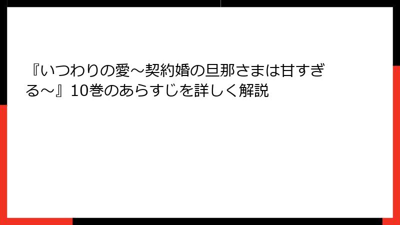 『いつわりの愛～契約婚の旦那さまは甘すぎる～』10巻のあらすじを詳しく解説