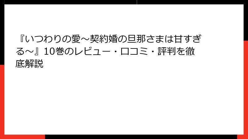『いつわりの愛～契約婚の旦那さまは甘すぎる～』10巻のレビュー・口コミ・評判を徹底解説