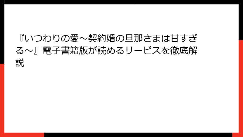 『いつわりの愛～契約婚の旦那さまは甘すぎる～』電子書籍版が読めるサービスを徹底解説