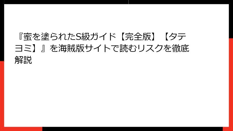 『蜜を塗られたS級ガイド【完全版】【タテヨミ】』を海賊版サイトで読むリスクを徹底解説