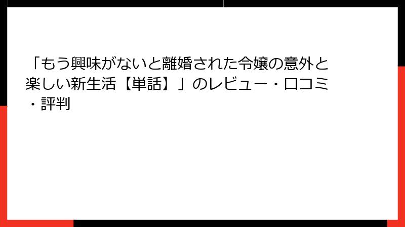 「もう興味がないと離婚された令嬢の意外と楽しい新生活【単話】」のレビュー・口コミ・評判