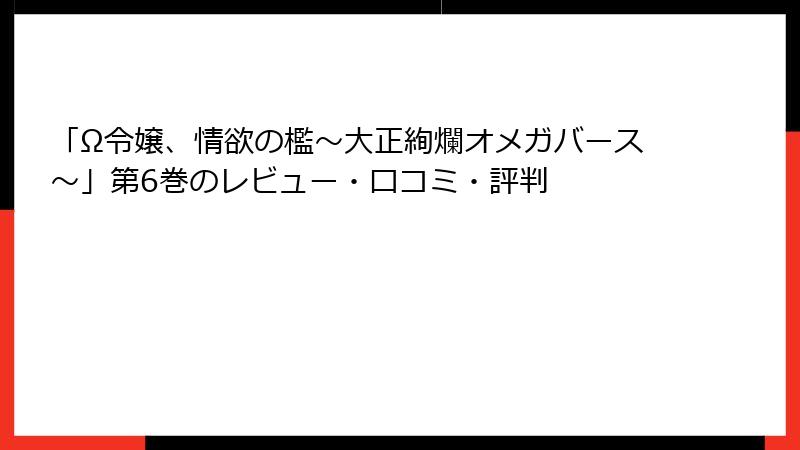 「Ω令嬢、情欲の檻～大正絢爛オメガバース～」第6巻のレビュー・口コミ・評判