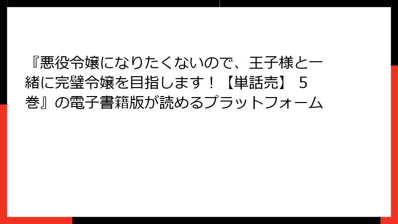 『悪役令嬢になりたくないので、王子様と一緒に完璧令嬢を目指します！【単話売】 5巻』の電子書籍版が読めるプラットフォーム