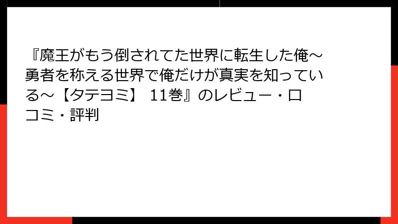 『魔王がもう倒されてた世界に転生した俺~勇者を称える世界で俺だけが真実を知っている~【タテヨミ】 11巻』のレビュー・口コミ・評判