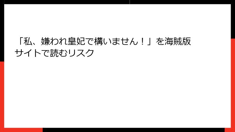 「私、嫌われ皇妃で構いません！」を海賊版サイトで読むリスク