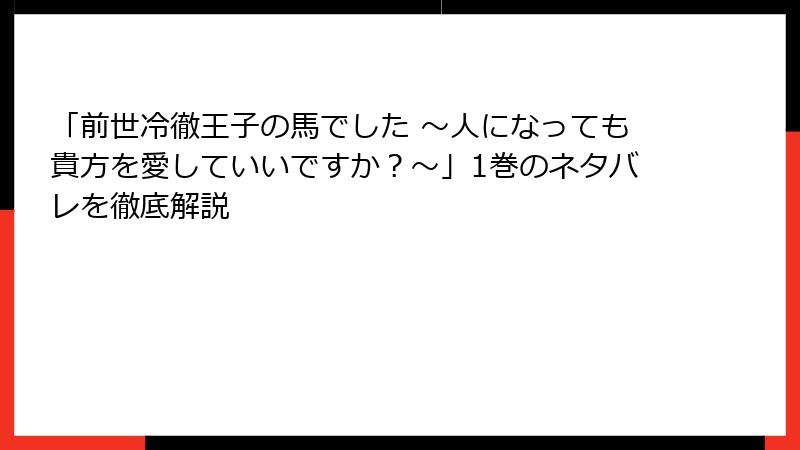 「前世冷徹王子の馬でした ～人になっても貴方を愛していいですか？～」1巻のネタバレを徹底解説