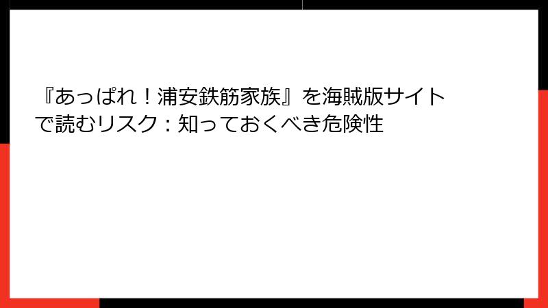 『あっぱれ!浦安鉄筋家族』を海賊版サイトで読むリスク:知っておくべき危険性