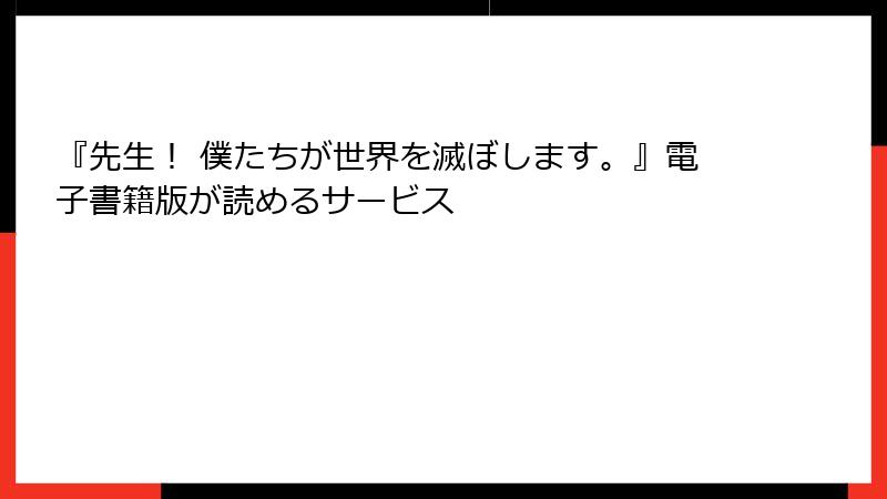 『先生! 僕たちが世界を滅ぼします。』電子書籍版が読めるサービス