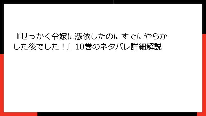 『せっかく令嬢に憑依したのにすでにやらかした後でした!』10巻のネタバレ詳細解説
