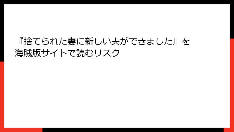 『捨てられた妻に新しい夫ができました』を海賊版サイトで読むリスク