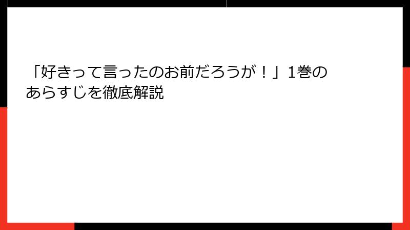 「好きって言ったのお前だろうが！」1巻のあらすじを徹底解説