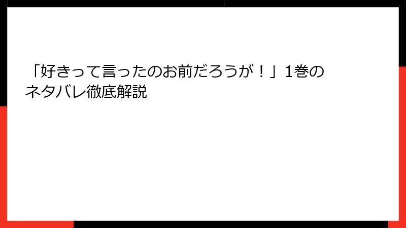 「好きって言ったのお前だろうが！」1巻のネタバレ徹底解説
