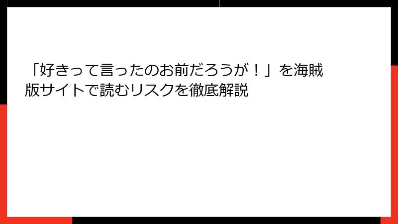 「好きって言ったのお前だろうが！」を海賊版サイトで読むリスクを徹底解説