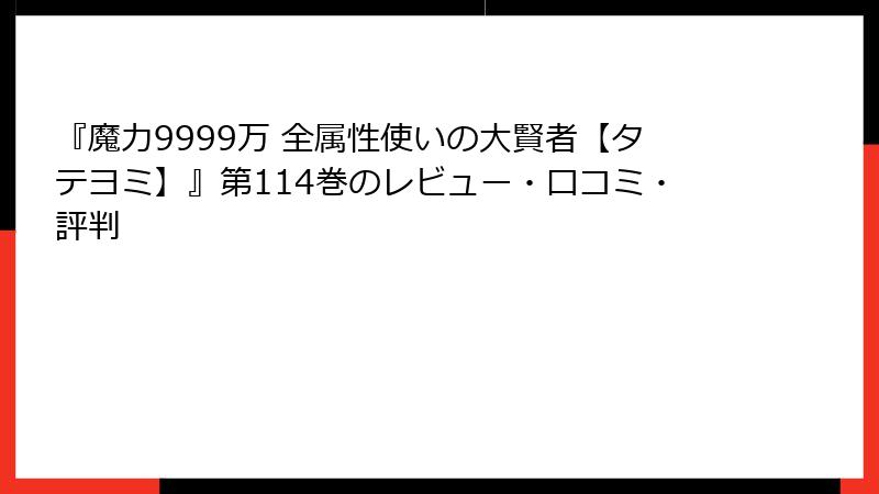 『魔力9999万 全属性使いの大賢者【タテヨミ】』第114巻のレビュー・口コミ・評判