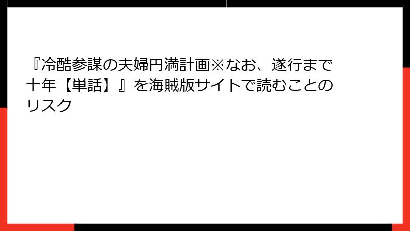 『冷酷参謀の夫婦円満計画※なお、遂行まで十年【単話】』を海賊版サイトで読むことのリスク
