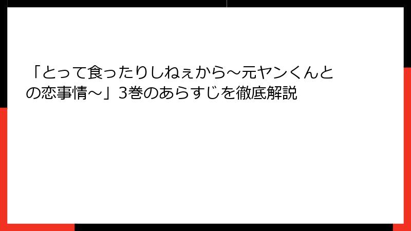 「とって食ったりしねぇから～元ヤンくんとの恋事情～」3巻のあらすじを徹底解説