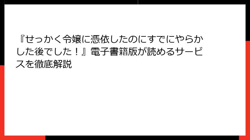 『せっかく令嬢に憑依したのにすでにやらかした後でした!』電子書籍版が読めるサービスを徹底解説