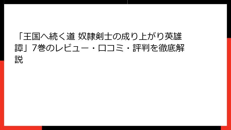 「王国へ続く道 奴隷剣士の成り上がり英雄譚」7巻のレビュー・口コミ・評判を徹底解説