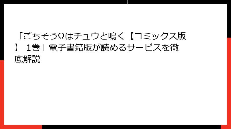 「ごちそうΩはチュウと鳴く【コミックス版】 1巻」電子書籍版が読めるサービスを徹底解説
