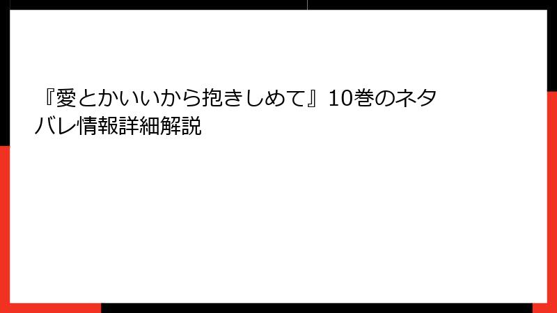 『愛とかいいから抱きしめて』10巻のネタバレ情報詳細解説