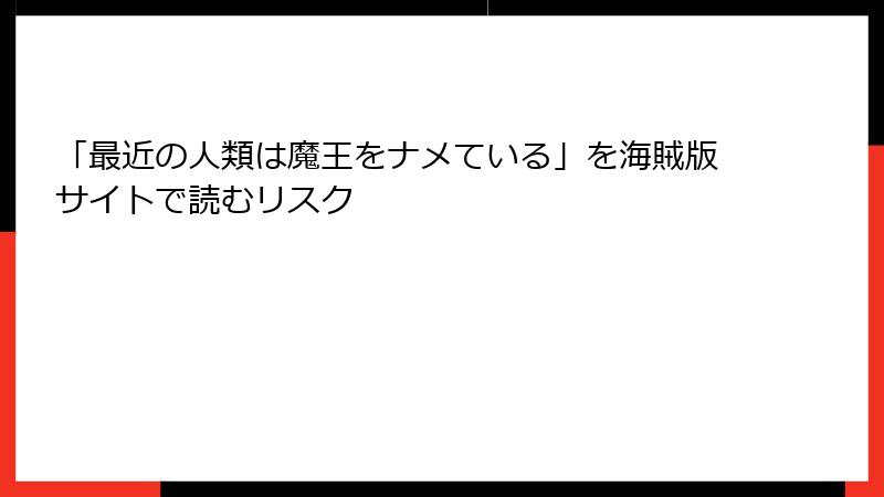 「最近の人類は魔王をナメている」を海賊版サイトで読むリスク