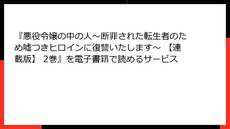 『悪役令嬢の中の人~断罪された転生者のため嘘つきヒロインに復讐いたします~ 【連載版】 2巻』を電子書籍で読めるサービス