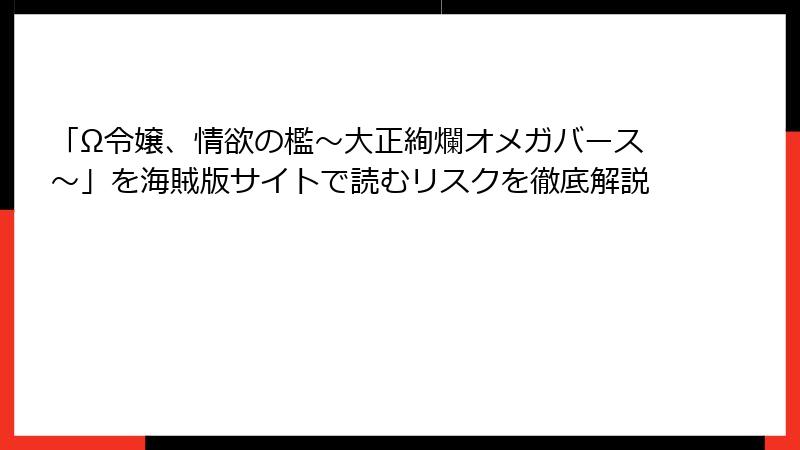 「Ω令嬢、情欲の檻～大正絢爛オメガバース～」を海賊版サイトで読むリスクを徹底解説