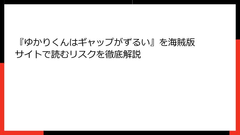 『ゆかりくんはギャップがずるい』を海賊版サイトで読むリスクを徹底解説