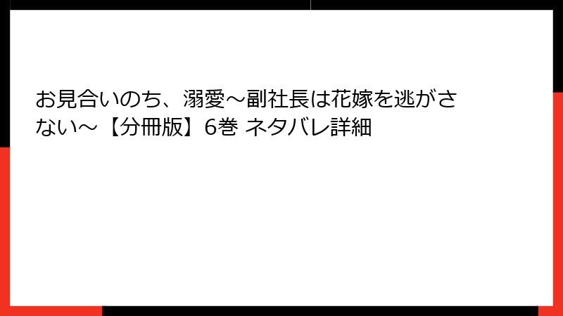 お見合いのち、溺愛～副社長は花嫁を逃がさない～【分冊版】6巻 ネタバレ詳細
