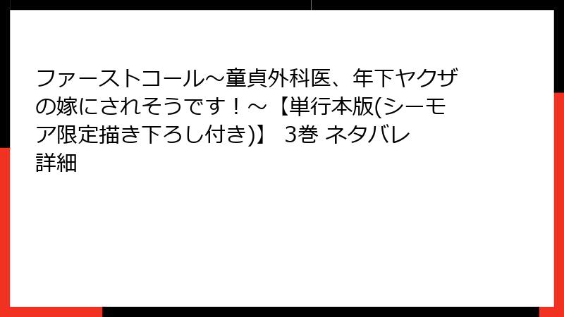 ファーストコール～童貞外科医、年下ヤクザの嫁にされそうです！～【単行本版(シーモア限定描き下ろし付き)】 3巻 ネタバレ詳細