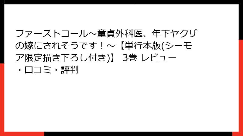 ファーストコール～童貞外科医、年下ヤクザの嫁にされそうです！～【単行本版(シーモア限定描き下ろし付き)】 3巻 レビュー・口コミ・評判