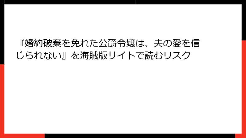 『婚約破棄を免れた公爵令嬢は、夫の愛を信じられない』を海賊版サイトで読むリスク