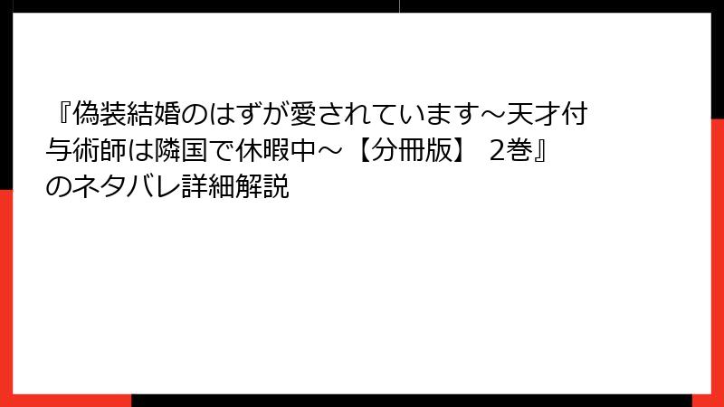 『偽装結婚のはずが愛されています～天才付与術師は隣国で休暇中～【分冊版】 2巻』のネタバレ詳細解説