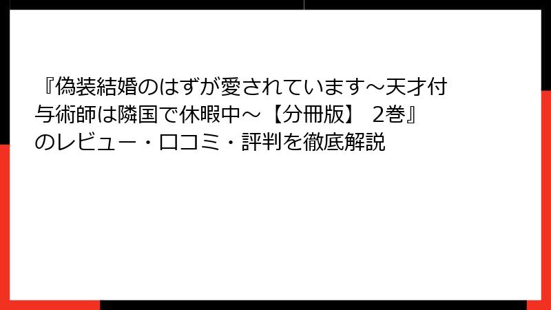 『偽装結婚のはずが愛されています～天才付与術師は隣国で休暇中～【分冊版】 2巻』のレビュー・口コミ・評判を徹底解説