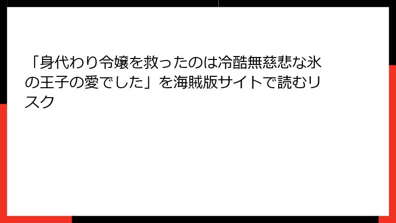 「身代わり令嬢を救ったのは冷酷無慈悲な氷の王子の愛でした」を海賊版サイトで読むリスク